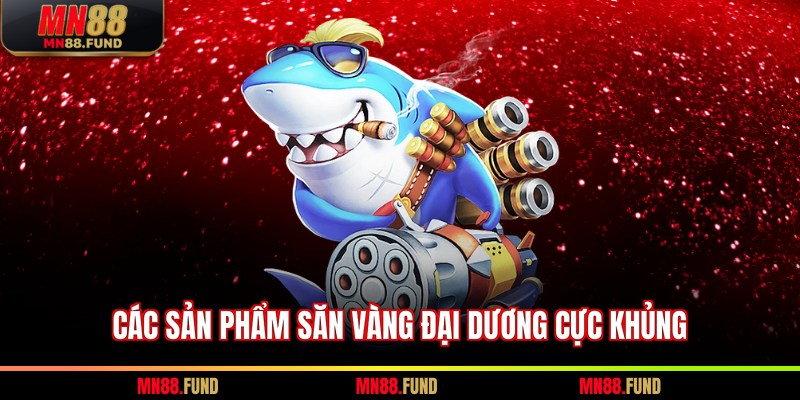 Các sản phẩm săn vàng đại dương cực khủng