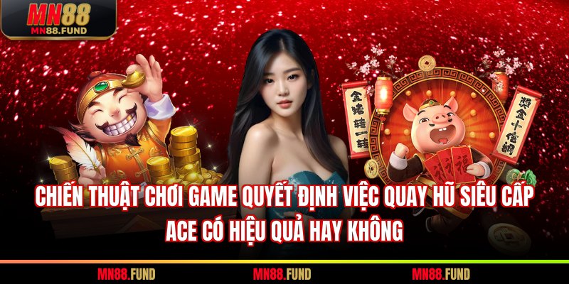 Chiến thuật chơi game quyết định việc quay hũ siêu cấp ACE có hiệu quả hay không