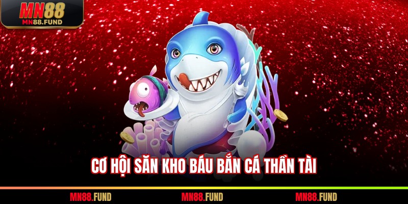 Cơ hội săn kho báu bắn cá thần tài