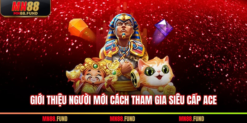 Giới thiệu người mới cách tham gia siêu cấp ACE
