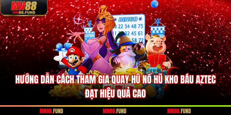 Hướng dẫn cách tham gia quay hũ nổ hũ kho báu Aztec đạt hiệu quả cao