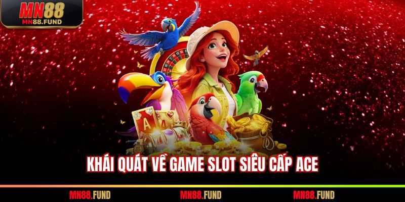 Khái quát về game slot siêu cấp ACE