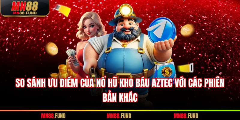 So sánh ưu điểm của nổ hũ kho báu Aztec với các phiên bản khác